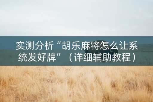 实测分析“胡乐麻将怎么让系统发好牌”（详细辅助教程）-哔哩哔哩