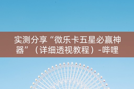 实测分享“微乐卡五星必赢神器”（详细透视教程）-哔哩哔哩