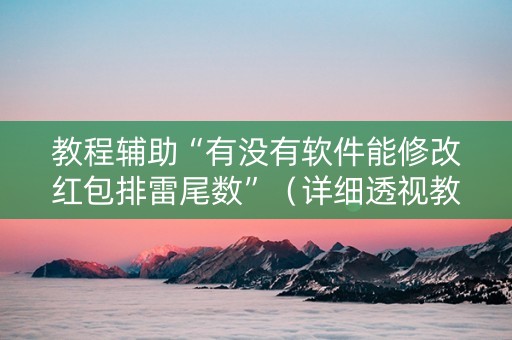 教程辅助“有没有软件能修改红包排雷尾数”（详细透视教程）-哔哩哔哩