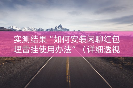 实测结果“如何安装闲聊红包埋雷挂使用办法”（详细透视教程）-哔哩哔哩