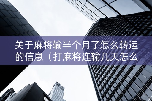 关于麻将输半个月了怎么转运的信息（打麻将连输几天怎么转运）