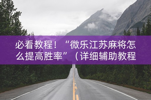 必看教程！“微乐江苏麻将怎么提高胜率”（详细辅助教程）-哔哩哔哩