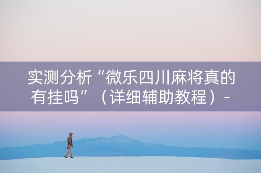 实测分析“微乐四川麻将真的有挂吗”（详细辅助教程）-哔哩哔哩
