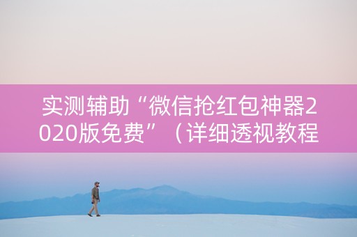 实测辅助“微信抢红包神器2020版免费”（详细透视教程）-哔哩哔哩