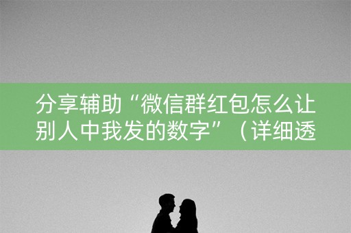 分享辅助“微信群红包怎么让别人中我发的数字”（详细透视教程）-哔哩哔哩