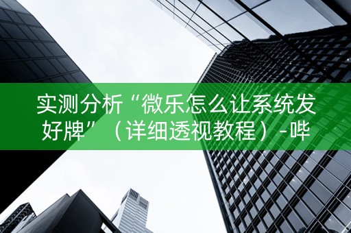 实测分析“微乐怎么让系统发好牌”（详细透视教程）-哔哩哔哩