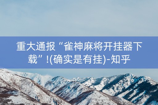 重大通报“雀神麻将开挂器下载”!(确实是有挂)-知乎