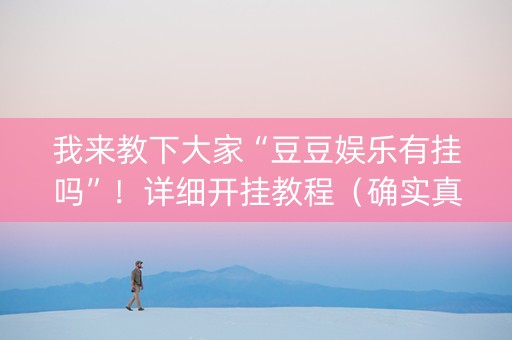我来教下大家“豆豆娱乐有挂吗”！详细开挂教程（确实真的有挂)-知乎