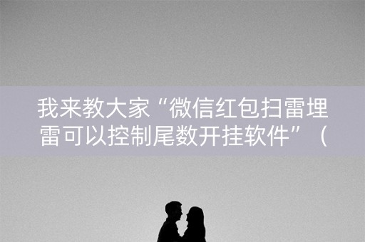 我来教大家“微信红包扫雷埋雷可以控制尾数开挂软件”（详细透视教程）-哔哩哔哩