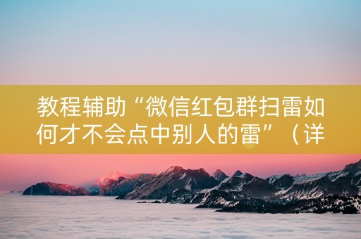 教程辅助“微信红包群扫雷如何才不会点中别人的雷”（详细透视教程）-哔哩哔哩