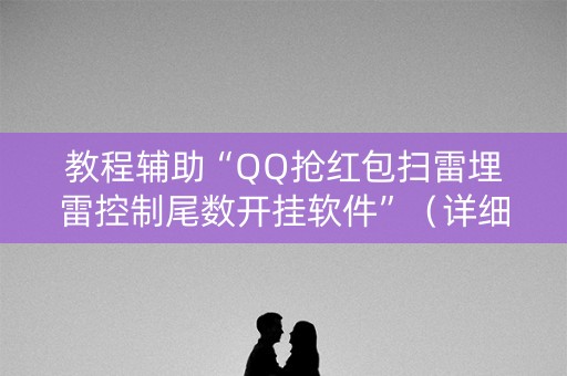 教程辅助“QQ抢红包扫雷埋雷控制尾数开挂软件”（详细透视教程）-哔哩哔哩