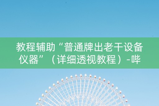 教程辅助“普通牌出老干设备仪器”（详细透视教程）-哔哩哔哩
