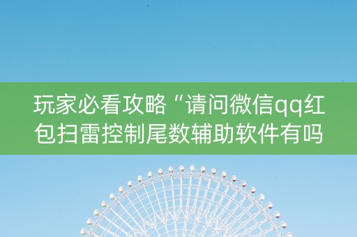 玩家必看攻略“请问微信qq红包扫雷控制尾数辅助软件有吗”（详细透视教程）-哔哩哔哩