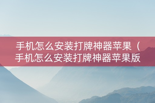 手机怎么安装打牌神器苹果（手机怎么安装打牌神器苹果版下载）