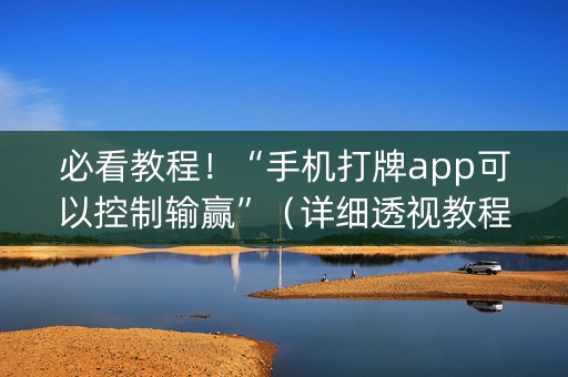 必看教程！“手机打牌app可以控制输赢”（详细透视教程）-哔哩哔哩