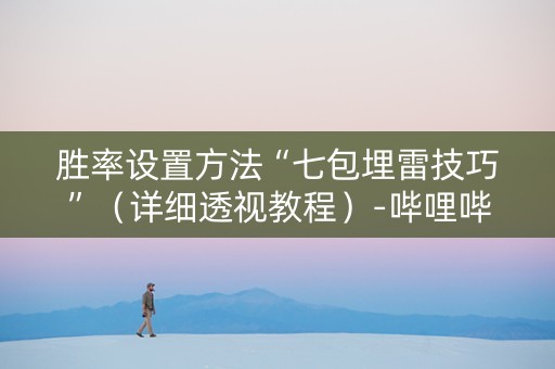 胜率设置方法“七包埋雷技巧”（详细透视教程）-哔哩哔哩