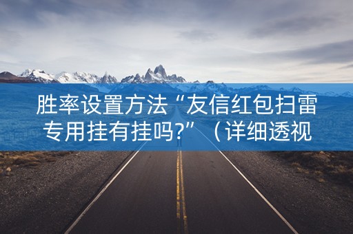 胜率设置方法“友信红包扫雷专用挂有挂吗?”（详细透视教程）-哔哩哔哩