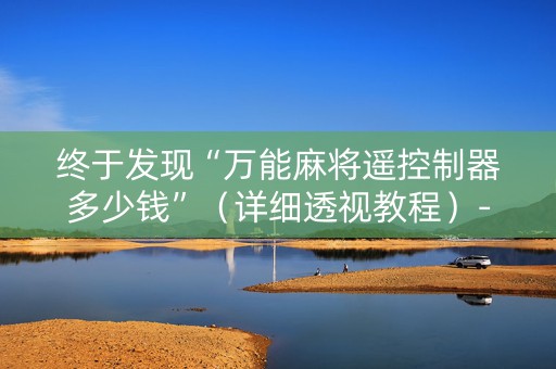 终于发现“万能麻将遥控制器多少钱”（详细透视教程）-哔哩哔哩
