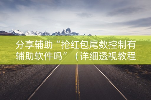 分享辅助“抢红包尾数控制有辅助软件吗”（详细透视教程）-哔哩哔哩