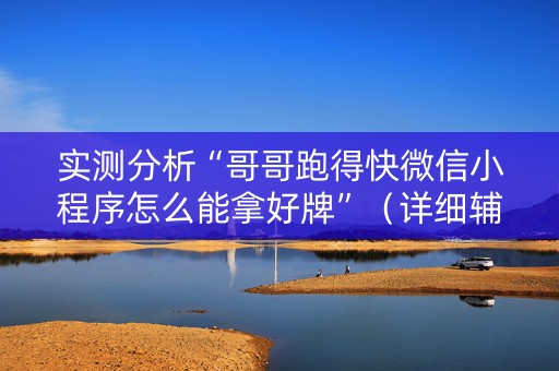 实测分析“哥哥跑得快微信小程序怎么能拿好牌”（详细辅助教程）-哔哩哔哩