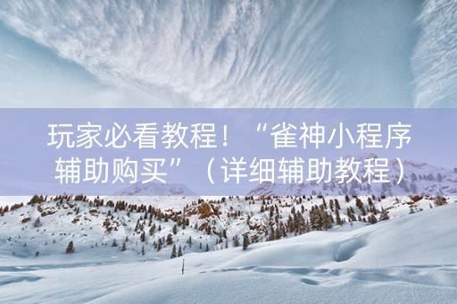 详细阅读:玩家必看教程!“雀神小程序辅助购买”(详细辅助教程)-哔哩哔哩 玩家必看教程!“雀神小程序辅助购买”(详细辅助教程)-哔哩哔哩