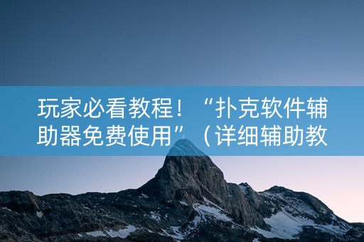 玩家必看教程！“扑克软件辅助器免费使用”（详细辅助教程）-哔哩哔哩