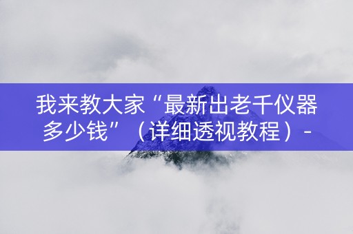 我来教大家“最新出老千仪器多少钱”（详细透视教程）-哔哩哔哩
