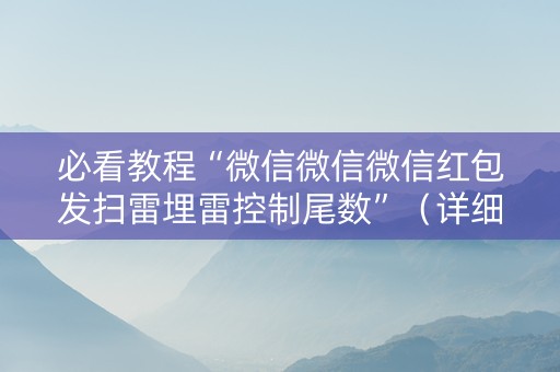 必看教程“微信微信微信红包发扫雷埋雷控制尾数”（详细透视教程）-哔哩哔哩