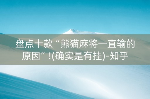 盘点十款“熊猫麻将一直输的原因”!(确实是有挂)-知乎