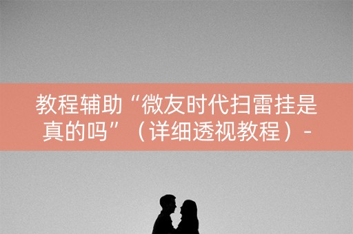 教程辅助“微友时代扫雷挂是真的吗”（详细透视教程）-哔哩哔哩