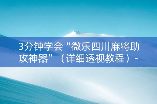3分钟学会“微乐四川麻将助攻神器”（详细透视教程）-哔哩哔哩