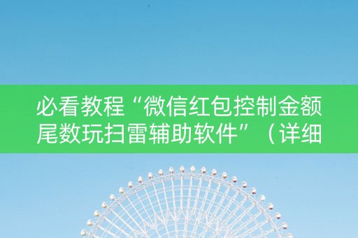 必看教程“微信红包控制金额尾数玩扫雷辅助软件”（详细透视教程）-哔哩哔哩