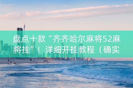 盘点十款“齐齐哈尔麻将52麻将挂”！详细开挂教程（确实真的有挂)-知乎