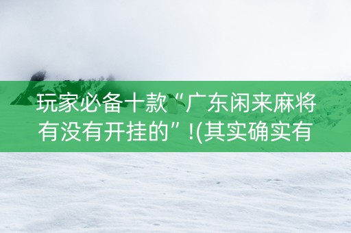 玩家必备十款“广东闲来麻将有没有开挂的”!(其实确实有挂)-知乎