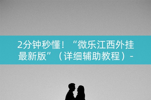 2分钟秒懂！“微乐江西外挂最新版”（详细辅助教程）-哔哩哔哩