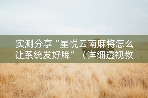 实测分享“星悦云南麻将怎么让系统发好牌”（详细透视教程）-哔哩哔哩