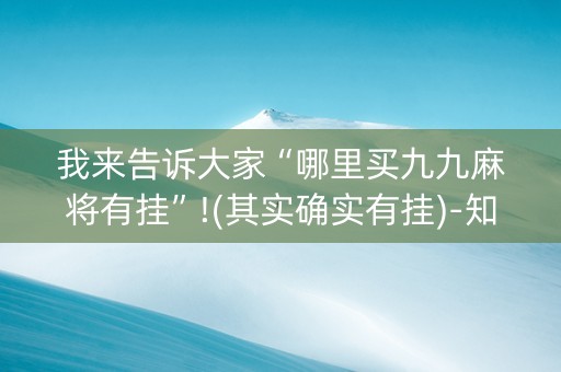 我来告诉大家“哪里买九九麻将有挂”!(其实确实有挂)-知乎