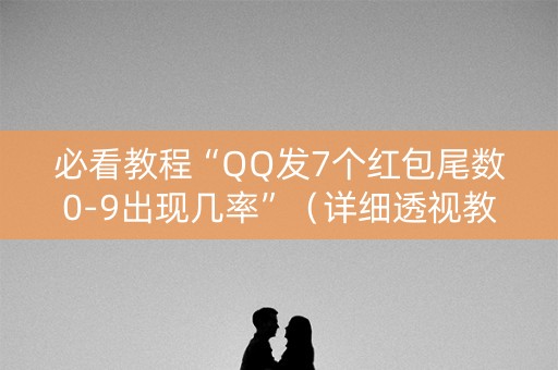 必看教程“QQ发7个红包尾数0-9出现几率”（详细透视教程）-哔哩哔哩