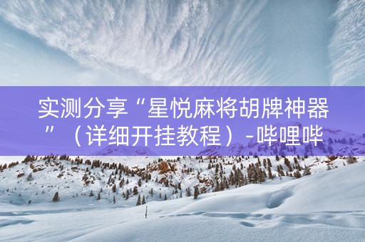 实测分享“星悦麻将胡牌神器”（详细开挂教程）-哔哩哔哩
