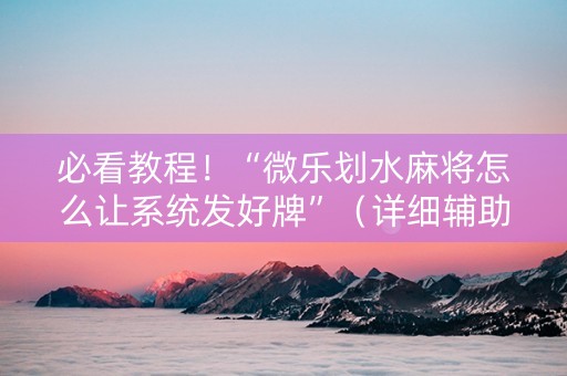 必看教程！“微乐划水麻将怎么让系统发好牌”（详细辅助教程）-哔哩哔哩