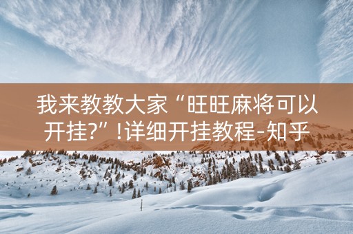 我来教教大家“旺旺麻将可以开挂?”!详细开挂教程-知乎