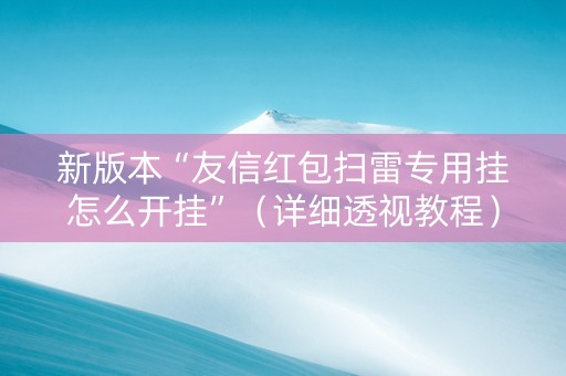 新版本“友信红包扫雷专用挂怎么开挂”（详细透视教程）-哔哩哔哩