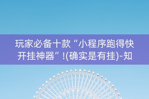 玩家必备十款“小程序跑得快开挂神器”!(确实是有挂)-知乎