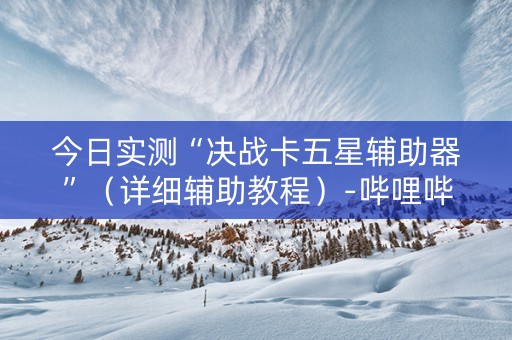今日实测“决战卡五星辅助器”（详细辅助教程）-哔哩哔哩
