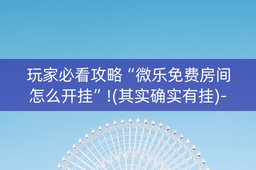 玩家必看攻略“微乐免费房间怎么开挂”!(其实确实有挂)-知乎