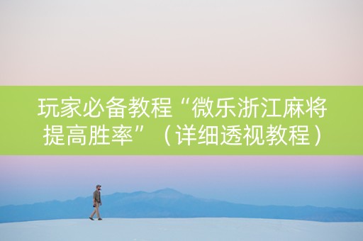 玩家必备教程“微乐浙江麻将提高胜率”（详细透视教程）-哔哩哔哩
