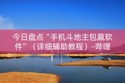 今日盘点“手机斗地主包赢软件”（详细辅助教程）-哔哩哔哩