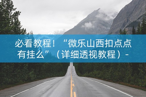 必看教程！“微乐山西扣点点有挂么”（详细透视教程）-哔哩哔哩