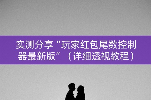 实测分享“玩家红包尾数控制器最新版”（详细透视教程）-哔哩哔哩