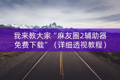 我来教大家“麻友圈2辅助器免费下载”（详细透视教程）-哔哩哔哩
